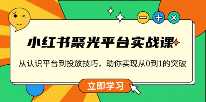 （13775期）小红书 聚光平台实战课，从认识平台到投放技巧，助你实现从0到1的突破-副业库