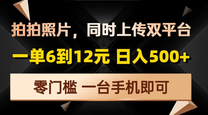 （13783期）拍拍照片，同时上传双平台，一单6到12元，轻轻松松日入500+，零门槛，一台手机即可-副业库