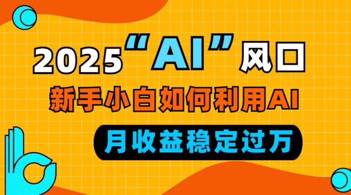 （13821期）2025“ AI ”风口，新手小白如何利用ai，每月收益稳定过万-副业库