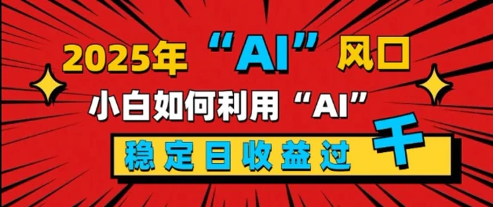 2025“ AI ”风口，新手小白如何利用ai，每日收益稳定过k-副业网
