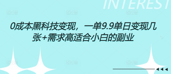 0成本黑科技变现，一单9.9单日变现几张，需求高适合小白的副业-副业网