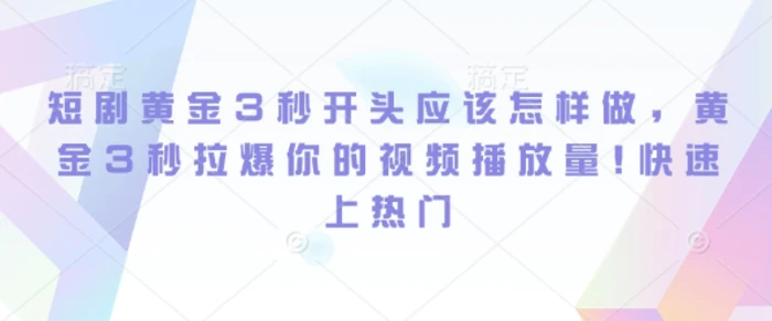 短剧黄金3秒开头应该怎样做，黄金3秒拉爆你的视频播放量，快速上热门-副业网