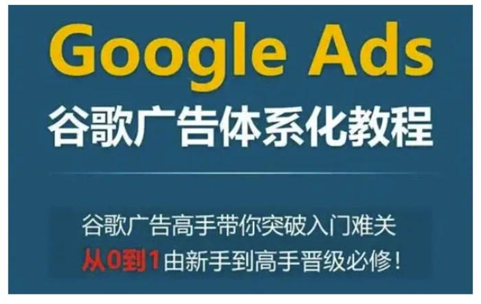 Google Ads谷歌广告体系化教程，谷歌广告高手带你突破入门难关，从0到1由新手到高手晋级必修-副业库
