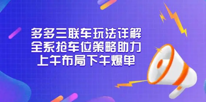 多多三联车玩法详解，全系抢车位策略助力，上午布局下午爆单-副业库