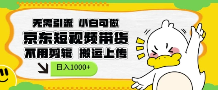 无需引流，小白可做，京东短现频带货，不用剪辑，搬运上传，日入1k-副业网