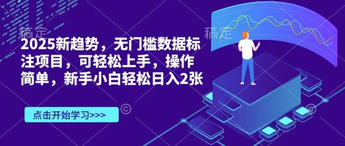 2025新趋势，无门槛数据标注项目，可轻松上手，操作简单，新手小白轻松日入2张-副业网