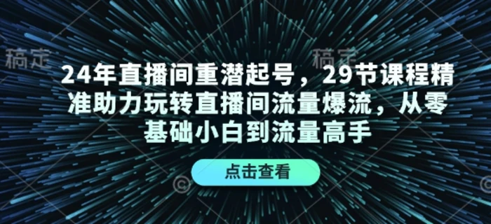 24年直播间重潜起号，29节课程精准助力玩转直播间流量爆流，从零基础小白到流量高手-副业网
