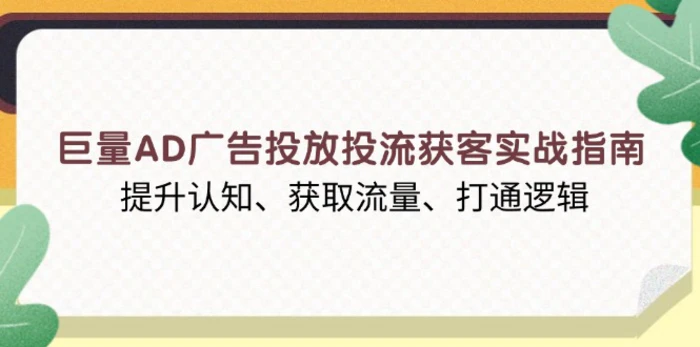 （13872期）巨量AD广告投放投流获客实战指南，提升认知、获取流量、打通逻辑-副业网