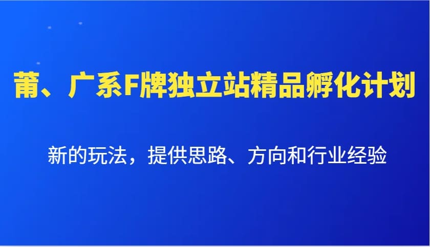 莆、广系F牌独立站精品孵化计划，新的玩法，提供思路、方向和行业经验-副业库