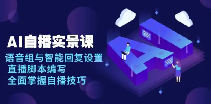 AI自播实景课：语音组与智能回复设置, 直播脚本编写, 全面掌握自播技巧-副业网
