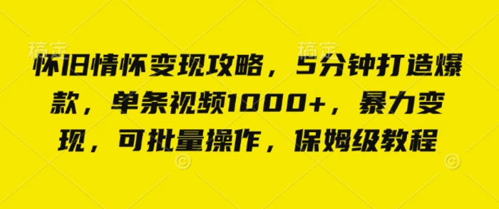 怀旧情怀变现攻略，5分钟打造爆款，单条视频1000+，暴力变现，可批量操作，保姆级教程-副业网