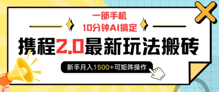 一部手机10分钟AI搞定，携程2.0最新玩法搬砖，新手月入1500+可矩阵操作-副业网