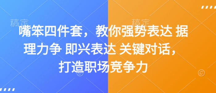 嘴笨四件套，教你强势表达 据理力争 即兴表达 关键对话，打造职场竞争力-副业网
