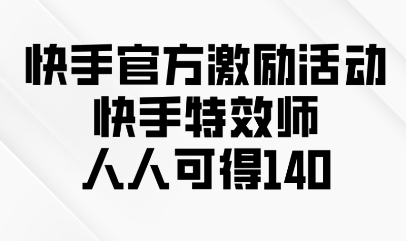 （13903期）快手官方激励活动-快手特效师，人人可得140-副业库