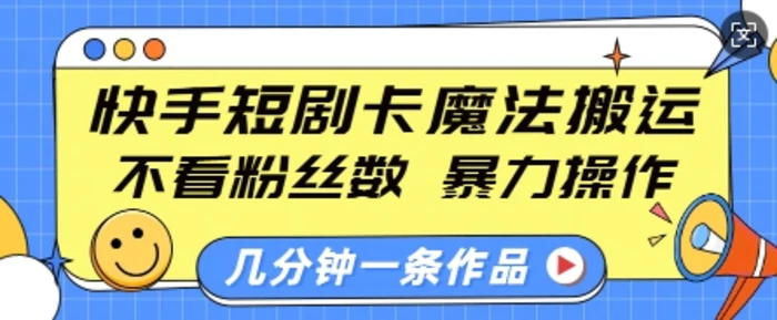 快手短剧卡魔法搬运，不看粉丝数，暴力操作，几分钟一条作品，小白也能快速上手-副业网