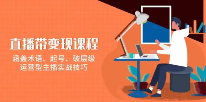 直播带变现课程，涵盖术语、起号、破层级，运营型主播实战技巧-副业网