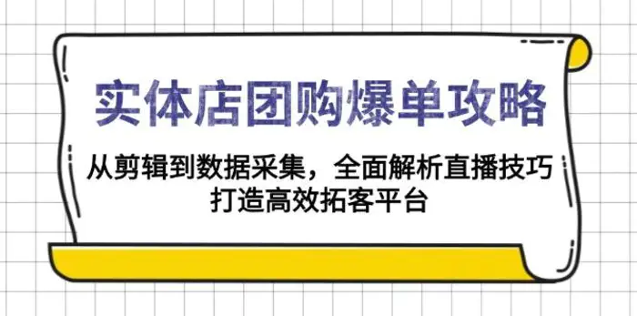 实体店团购爆单攻略：从剪辑到数据采集，全面解析直播技巧，打造高效拓客平台-副业网