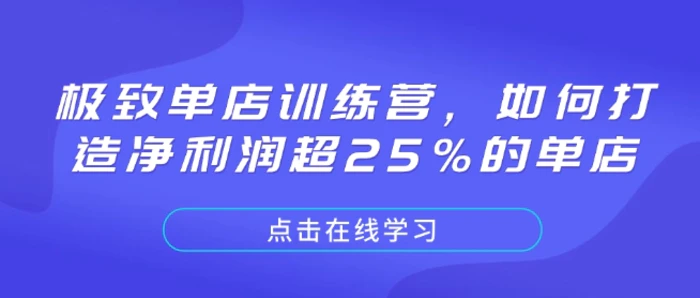 极致单店训练营，如何打造净利润超25%的单店-副业网