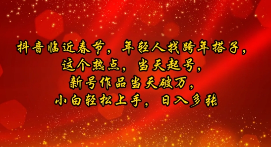 抖音临近春节，年轻人找跨年搭子，这个热点，当天起号，新号作品当天破万，小白轻松上手，日入多张-副业库