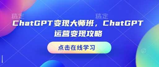 ChatGPT变现大师班，ChatGPT运营变现攻略-副业网