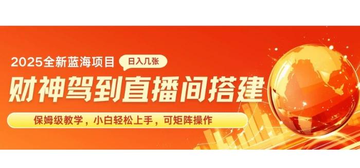 2025新赛道财神驾到直播间搭建，手把手保姆级教学，日入好几张，小白轻松上手，可矩阵操作放大收益-副业网