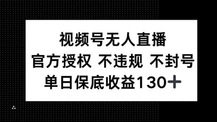 视频号无人直播，官方授权 不违规 不封号，单日保底收益130+-副业网