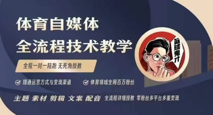体育自媒体创作全流程讲解，百万大V带你全流程学习体育自媒体短视频文案创作、视频制作和账号运营-副业网