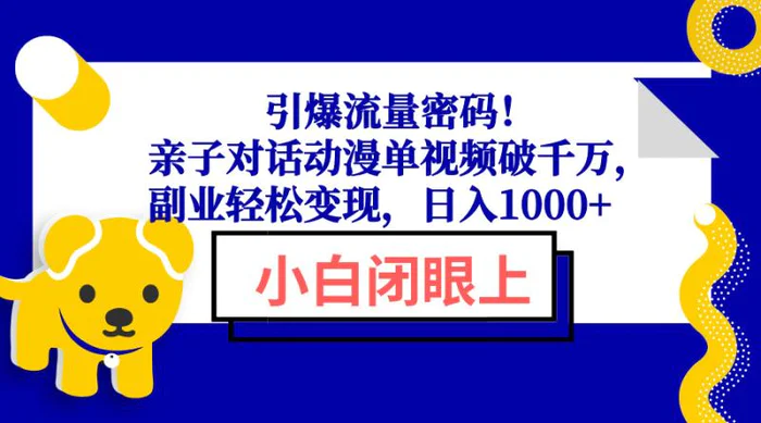 （13956期）引爆流量密码！亲子对话动漫单视频破千万，副业轻松变现，日入1000+-副业网