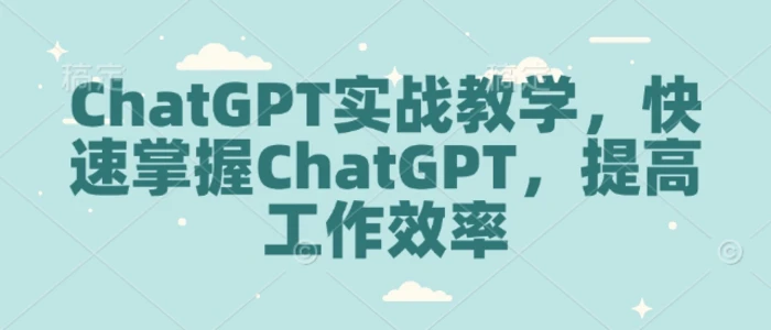 ChatGPT实战教学，快速掌握ChatGPT，提高工作效率-副业网