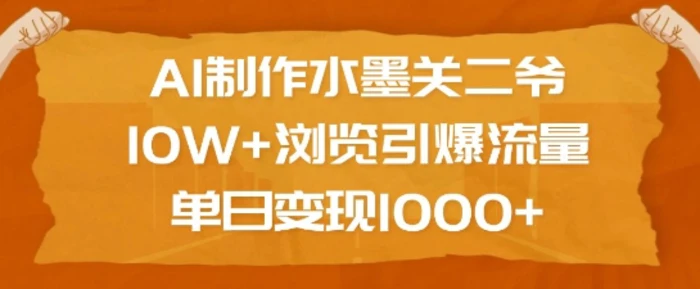 AI制作水墨关二爷，10W+浏览引爆流量，单日变现1k-副业网
