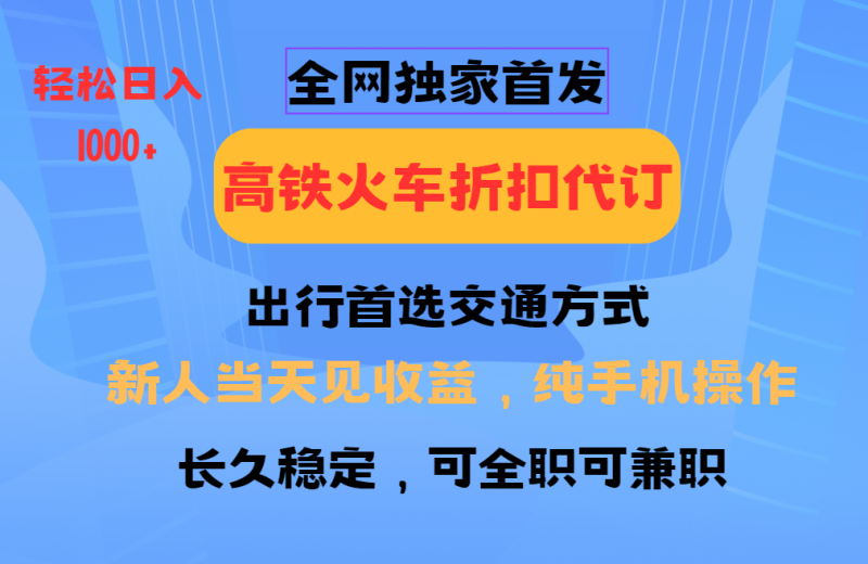 全网独家首发   全国高铁火车折扣代订   新手当日变现  纯手机操作 日入1000+-副业库