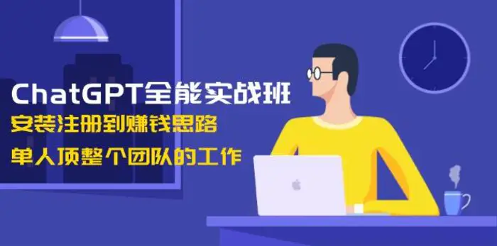 ChatGPT全能实战班，安装注册到赚钱思路，单人顶整个团队的工作-副业网