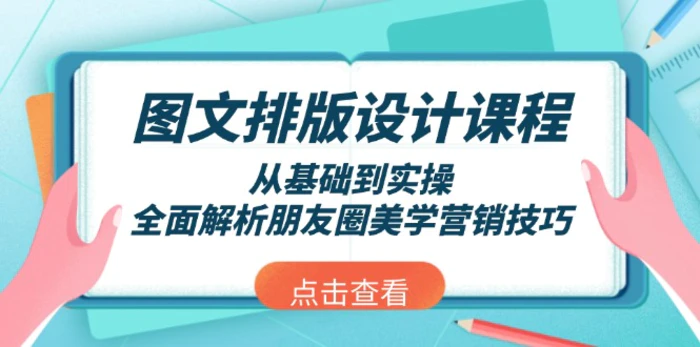 （13990期）图文排版设计课程，从基础到实操，全面解析朋友圈美学营销技巧-副业网