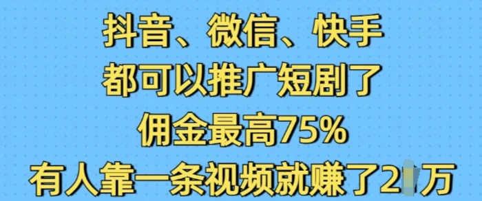 抖音微信快手都可以推广短剧了，佣金最高75%，有人靠一条视频就挣了2W-副业库