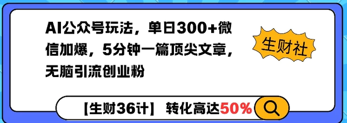 AI公众号玩法，单日300+微信加爆，5分钟一篇顶尖文章无脑引流创业粉-副业网