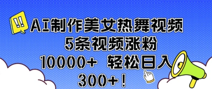 AI制作美女热舞视频 5条视频涨粉10000+ 轻松日入3张-副业网