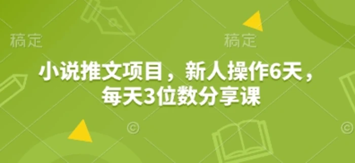 小说推文项目，新人操作6天，每天3位数分享课-副业网