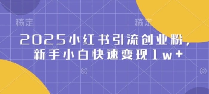 2025小红书引流创业粉，新手小白快速变现1w+-副业网