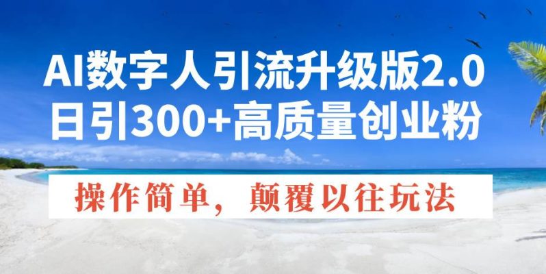 （14012期）AI数字人引流升级版2.0，日引300+高质量创业粉，操作简单，颠覆以往玩法-副业网