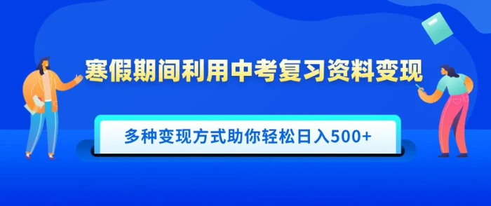 寒假期间利用中考复习资料变现，一部手机即可操作，多种变现方式助你轻松日入多张-副业网