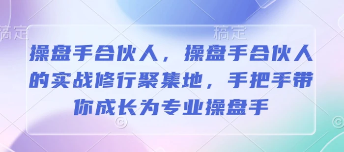 操盘手合伙人，操盘手合伙人的实战修行聚集地，手把手带你成长为专业操盘手-副业网