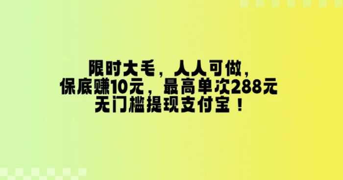 限时大毛，人人可做，保底挣10元，最高单次288元，无门槛提现支付宝！-副业库
