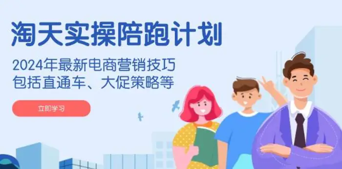 淘天实操陪跑计划，2024年最新电商营销技巧，包括直通车、大促策略等-副业网