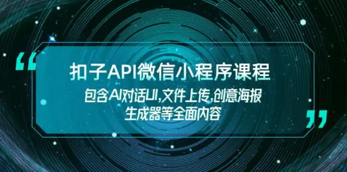 （14073期）扣子API微信小程序课程，包含AI对话UI,文件上传,创意海报生成器等全面内容-副业库