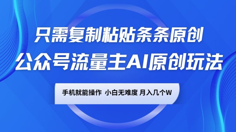 公众号流量主AI原创玩法，只需复制粘贴条条原创，手机可操作，小白无难度，月入几个W-副业库