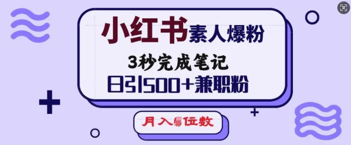 小红书素人爆粉，3秒完成笔记，日引500+兼职粉，月入5位数-副业库