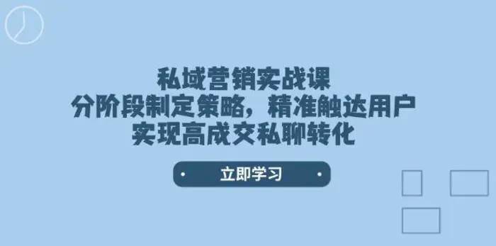 （14100期）私域营销实战课，分阶段制定策略，精准触达用户，实现高成交私聊转化-副业网