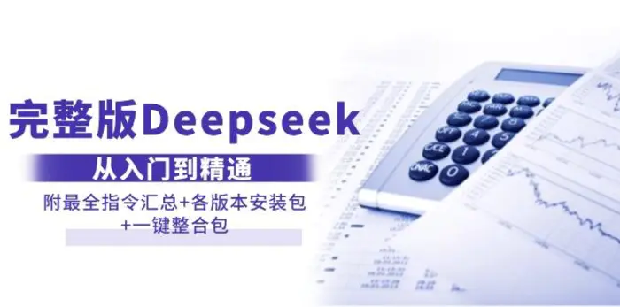 （14116期）完整版Deepseek从入门到精通：附最全指令汇总+各版本安装包+一键整合包-副业网