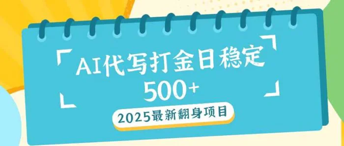 （14112期）2025最新AI打金代写日稳定500+：2025最新翻身项目-副业库