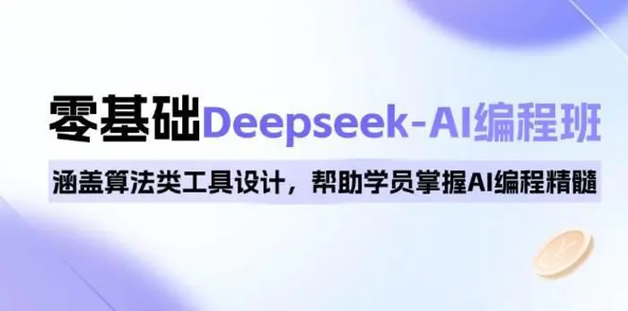 0基础Deepseek-AI编程班，涵盖算法类工具设计，帮助学员掌握AI编程精髓-副业网